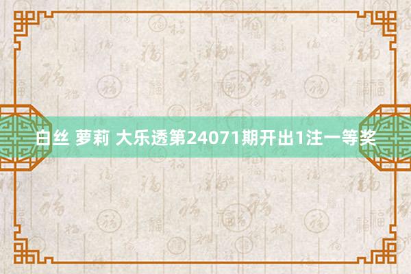 白丝 萝莉 大乐透第24071期开出1注一等奖