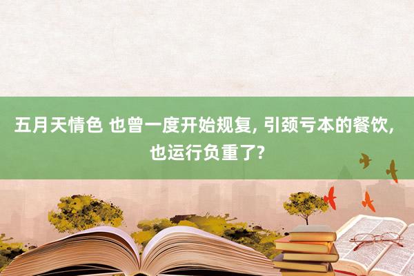 五月天情色 也曾一度开始规复， 引颈亏本的餐饮， 也运行负重了?