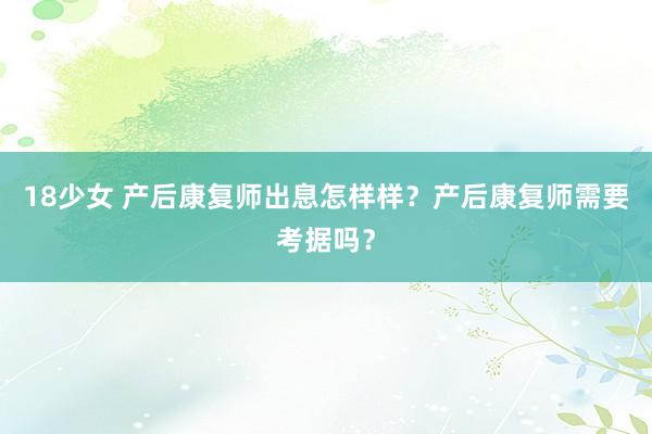 18少女 产后康复师出息怎样样？产后康复师需要考据吗？