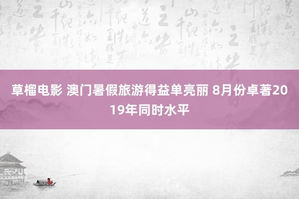 草榴电影 澳门暑假旅游得益单亮丽 8月份卓著2019年同时水平