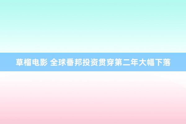 草榴电影 全球番邦投资贯穿第二年大幅下落