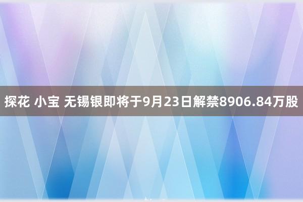 探花 小宝 无锡银即将于9月23日解禁8906.84万股