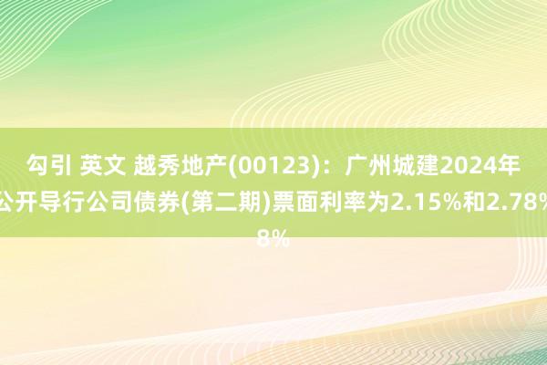 勾引 英文 越秀地产(00123)：广州城建2024年公开导行公司债券(第二期)票面利率为2.15%和2.78%