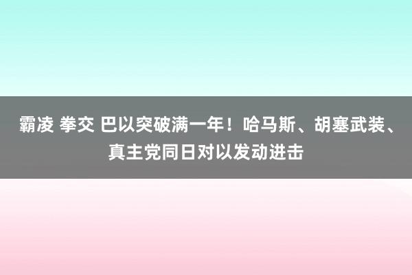 霸凌 拳交 巴以突破满一年！哈马斯、胡塞武装、真主党同日对以发动进击