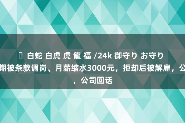 ✨白蛇 白虎 虎 龍 福 /24k 御守り お守り 女子孕期被条款调岗、月薪缩水3000元，拒却后被解雇，公司回话