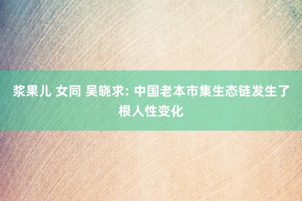 浆果儿 女同 吴晓求: 中国老本市集生态链发生了根人性变化