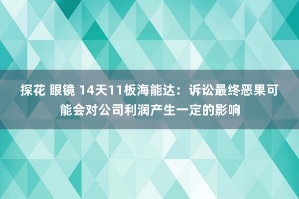 探花 眼镜 14天11板海能达：诉讼最终恶果可能会对公司利润产生一定的影响