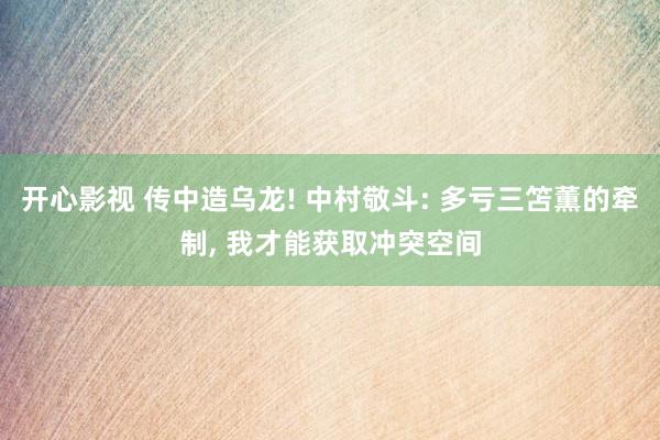 开心影视 传中造乌龙! 中村敬斗: 多亏三笘薫的牵制， 我才能获取冲突空间