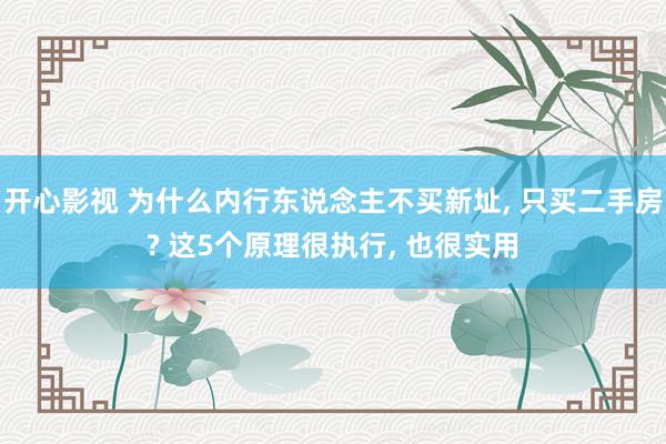 开心影视 为什么内行东说念主不买新址， 只买二手房? 这5个原理很执行， 也很实用