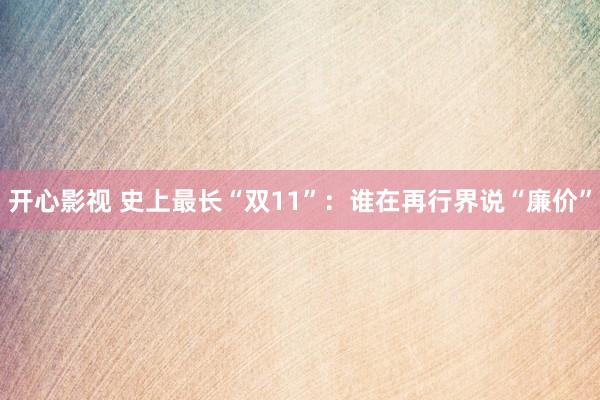 开心影视 史上最长“双11”：谁在再行界说“廉价”