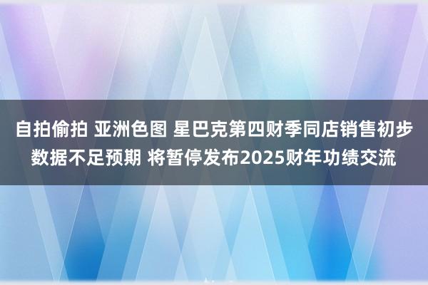 自拍偷拍 亚洲色图 星巴克第四财季同店销售初步数据不足预期 将暂停发布2025财年功绩交流