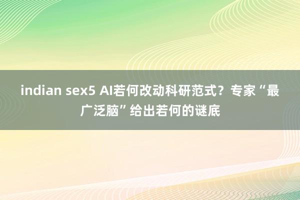 indian sex5 AI若何改动科研范式？专家“最广泛脑”给出若何的谜底