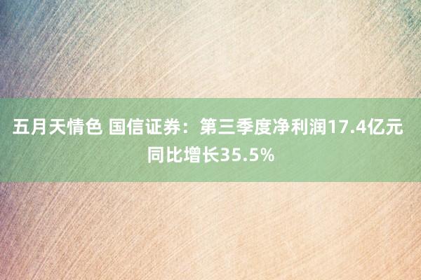 五月天情色 国信证券：第三季度净利润17.4亿元 同比增长35.5%