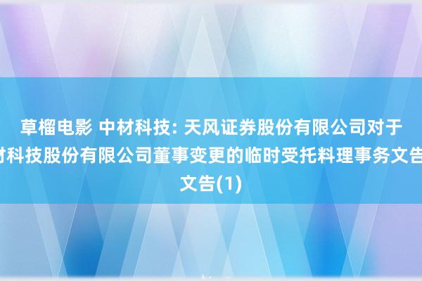 草榴电影 中材科技: 天风证券股份有限公司对于中材科技股份有限公司董事变更的临时受托料理事务文告(1)