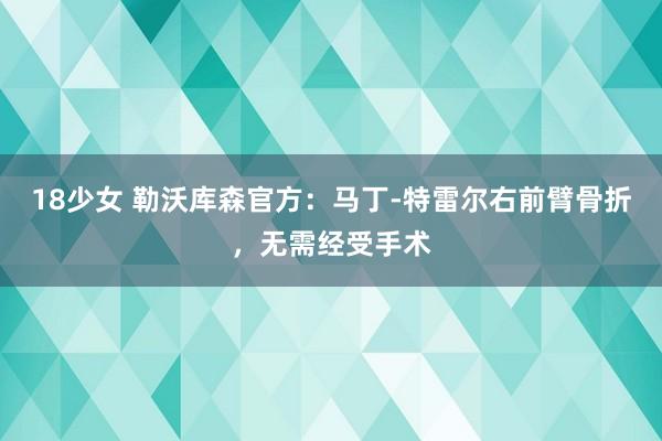 18少女 勒沃库森官方：马丁-特雷尔右前臂骨折，无需经受手术