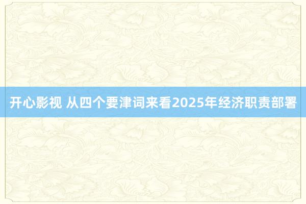 开心影视 从四个要津词来看2025年经济职责部署