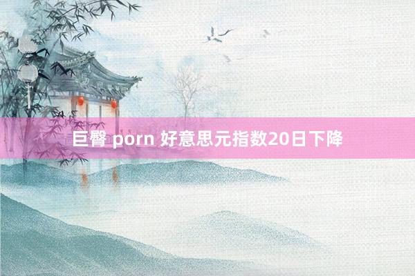 巨臀 porn 好意思元指数20日下降