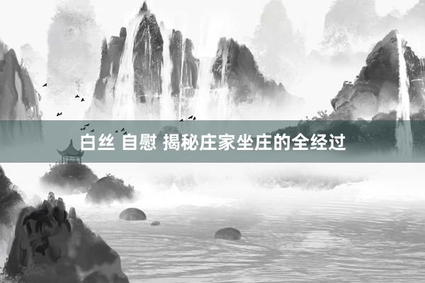 白丝 自慰 揭秘庄家坐庄的全经过