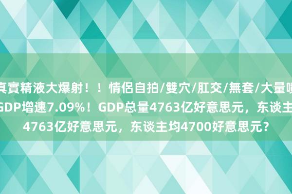 真實精液大爆射！！情侶自拍/雙穴/肛交/無套/大量噴精 2024年，越南GDP增速7.09%！GDP总量4763亿好意思元，东谈主均4700好意思元？