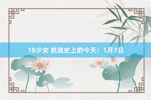 18少女 抗战史上的今天：1月7日