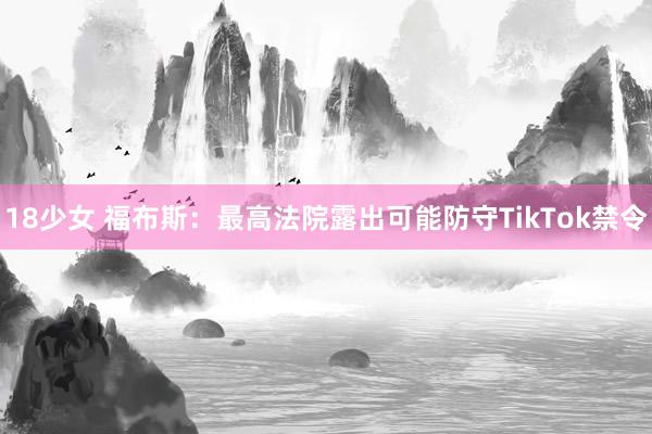 18少女 福布斯：最高法院露出可能防守TikTok禁令