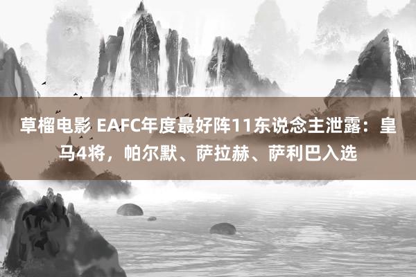 草榴电影 EAFC年度最好阵11东说念主泄露：皇马4将，帕尔默、萨拉赫、萨利巴入选