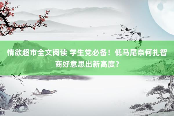 情欲超市全文阅读 学生党必备！低马尾奈何扎智商好意思出新高度？