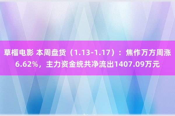 草榴电影 本周盘货（1.13-1.17）：焦作万方周涨6.62%，主力资金统共净流出1407.09万元