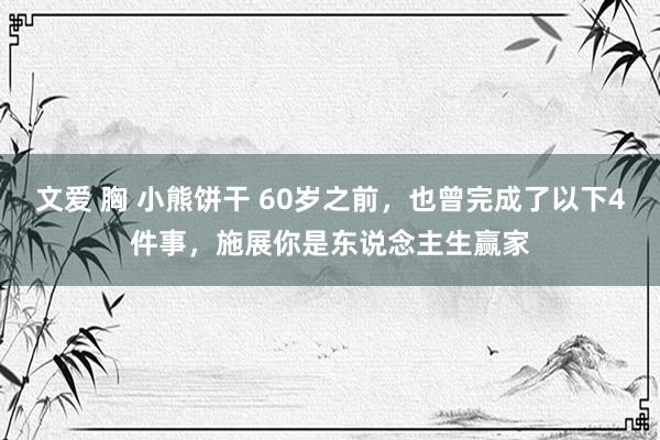 文爱 胸 小熊饼干 60岁之前，也曾完成了以下4件事，施展你是东说念主生赢家